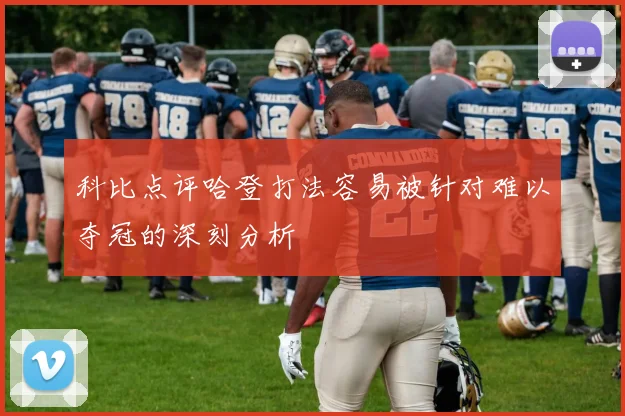 科比点评哈登打法容易被针对难以夺冠的深刻分析
