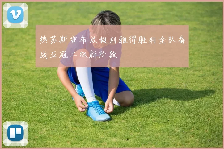 热苏斯宣布放假利雅得胜利全队备战亚冠二级新阶段