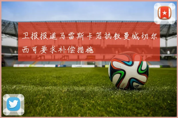 卫报报道马雷斯卡若执教曼城切尔西可要求补偿措施