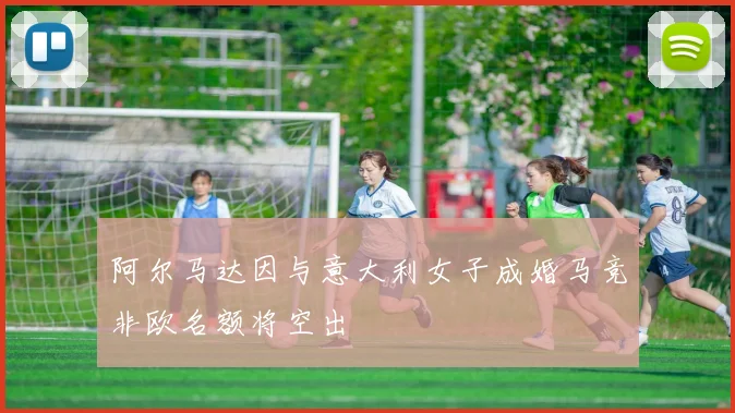 阿尔马达因与意大利女子成婚马竞非欧名额将空出