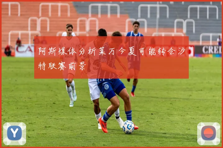 阿斯媒体分析莱万今夏可能转会沙特联赛前景