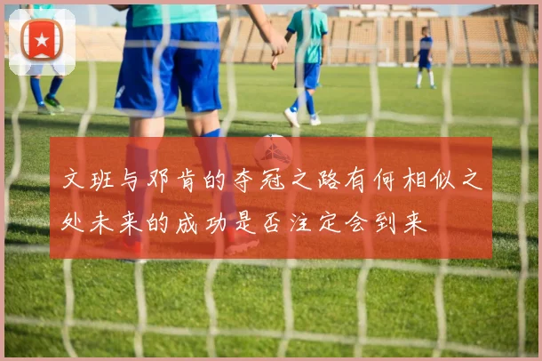 文班与邓肯的夺冠之路有何相似之处未来的成功是否注定会到来