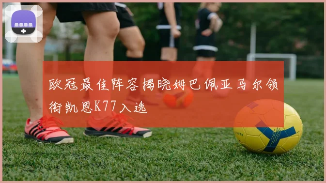 欧冠最佳阵容揭晓姆巴佩亚马尔领衔凯恩K77入选
