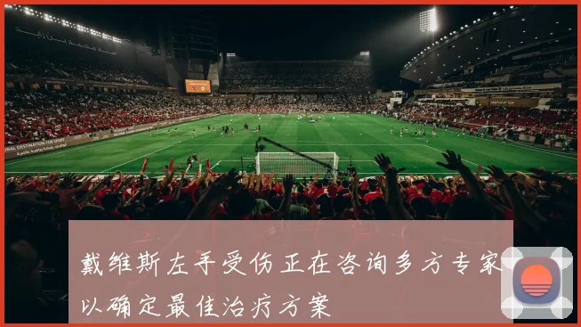 戴维斯左手受伤正在咨询多方专家以确定最佳治疗方案