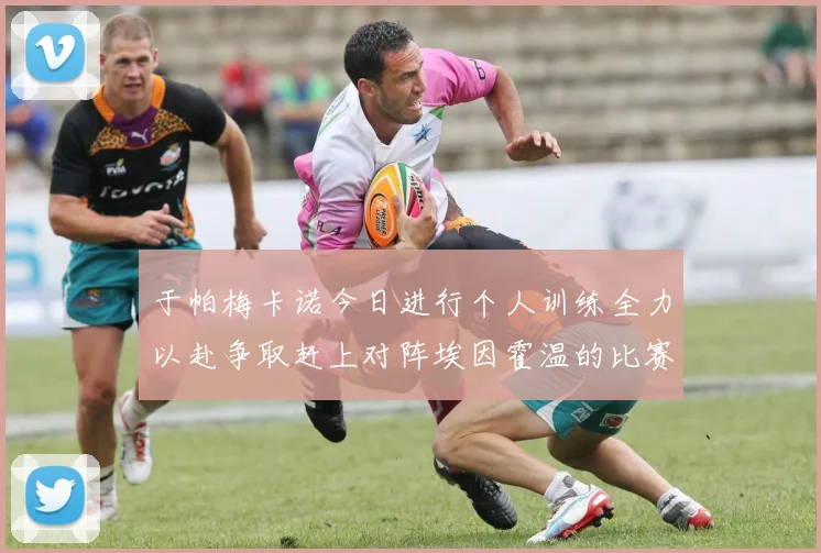 于帕梅卡诺今日进行个人训练全力以赴争取赶上对阵埃因霍温的比赛